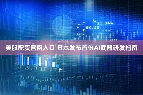 美股配资官网入口 日本发布首份AI武器研发指南