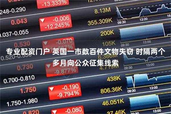 专业配资门户 英国一市数百件文物失窃 时隔两个多月向公众征集线索